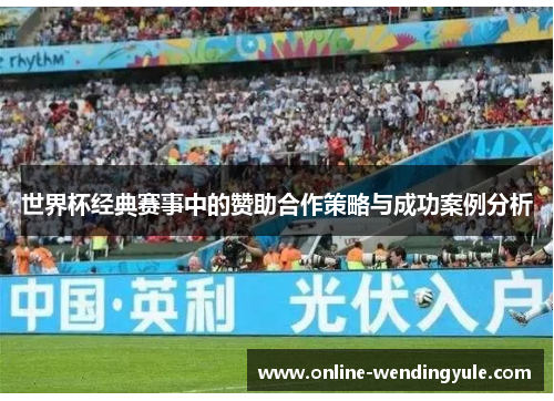 世界杯经典赛事中的赞助合作策略与成功案例分析