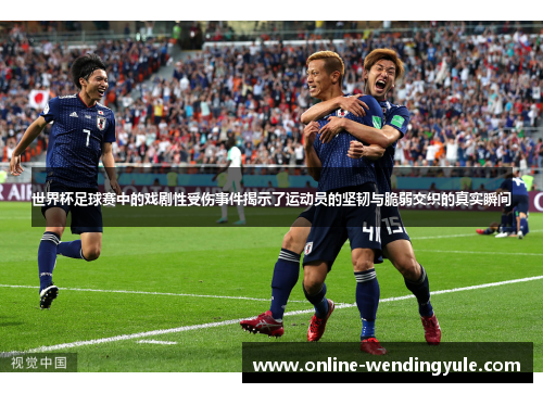 世界杯足球赛中的戏剧性受伤事件揭示了运动员的坚韧与脆弱交织的真实瞬间