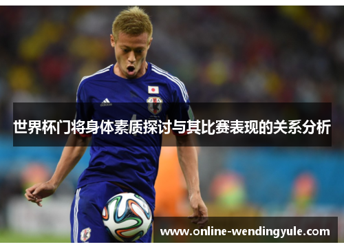 世界杯门将身体素质探讨与其比赛表现的关系分析