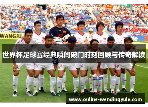 世界杯足球赛经典瞬间破门时刻回顾与传奇解读