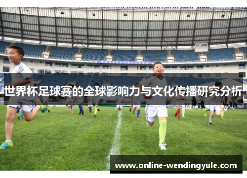 世界杯足球赛的全球影响力与文化传播研究分析