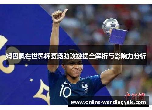 姆巴佩在世界杯赛场助攻数据全解析与影响力分析