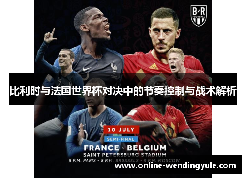 比利时与法国世界杯对决中的节奏控制与战术解析