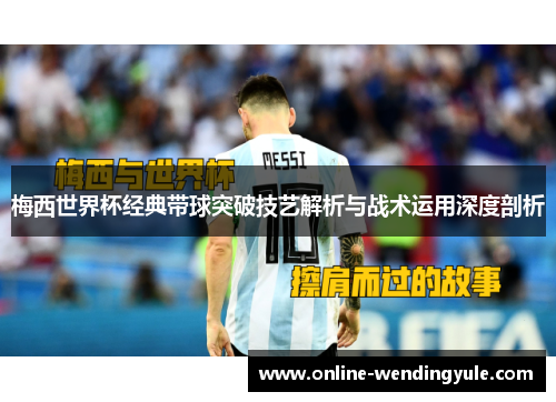 梅西世界杯经典带球突破技艺解析与战术运用深度剖析