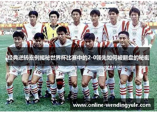 经典逆转案例揭秘世界杯比赛中的2-0领先如何被翻盘的秘密