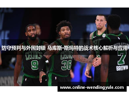 防守预判与外围封锁 马库斯·斯玛特的战术核心解析与应用