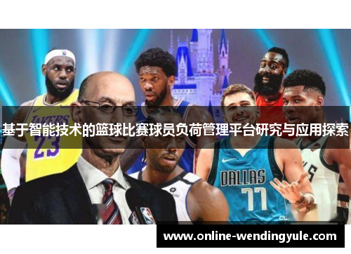 基于智能技术的篮球比赛球员负荷管理平台研究与应用探索