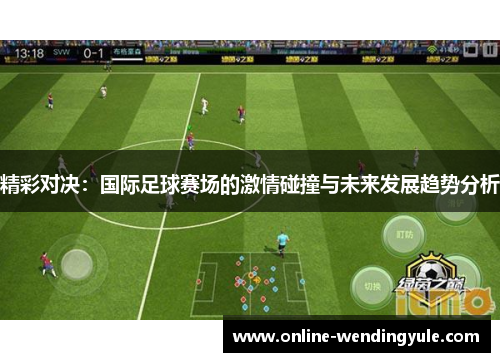 精彩对决：国际足球赛场的激情碰撞与未来发展趋势分析