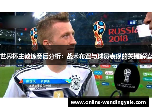 世界杯主教练赛后分析：战术布置与球员表现的关键解读
