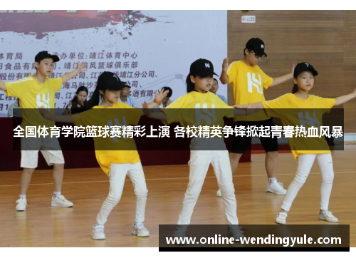 全国体育学院篮球赛精彩上演 各校精英争锋掀起青春热血风暴