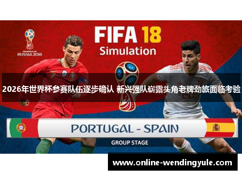 2026年世界杯参赛队伍逐步确认 新兴强队崭露头角老牌劲旅面临考验