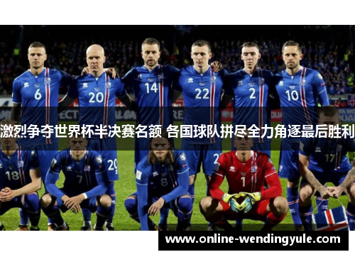 激烈争夺世界杯半决赛名额 各国球队拼尽全力角逐最后胜利