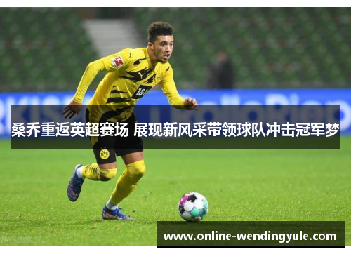 桑乔重返英超赛场 展现新风采带领球队冲击冠军梦