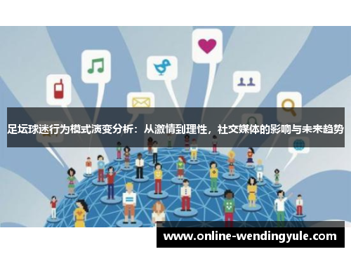 足坛球迷行为模式演变分析：从激情到理性，社交媒体的影响与未来趋势