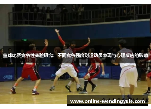 篮球比赛竞争性实验研究：不同竞争强度对运动员表现与心理反应的影响