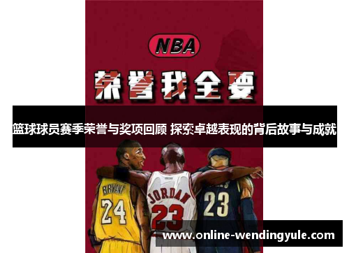 篮球球员赛季荣誉与奖项回顾 探索卓越表现的背后故事与成就