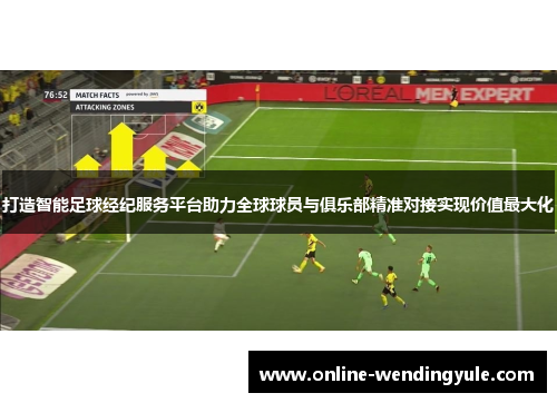 打造智能足球经纪服务平台助力全球球员与俱乐部精准对接实现价值最大化 打造智能足球经纪服务平台助力全球球员与俱乐部精准对接实现价值最大化