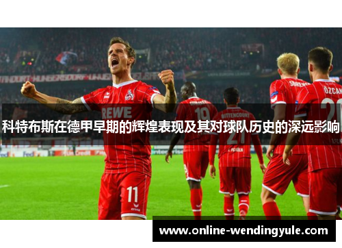 科特布斯在德甲早期的辉煌表现及其对球队历史的深远影响