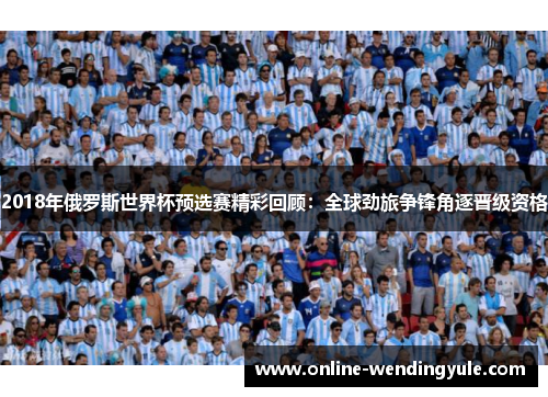2018年俄罗斯世界杯预选赛精彩回顾:全球劲旅争锋角逐晋级资格 2018年俄罗斯世界杯预选赛精彩回顾:全球劲旅争锋角逐晋级资格