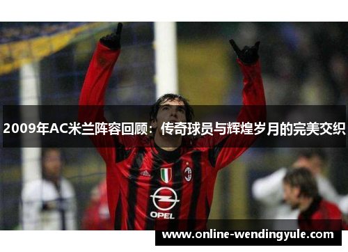 2009年AC米兰阵容回顾：传奇球员与辉煌岁月的完美交织