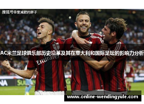 AC米兰足球俱乐部历史沿革及其在意大利和国际足坛的影响力分析