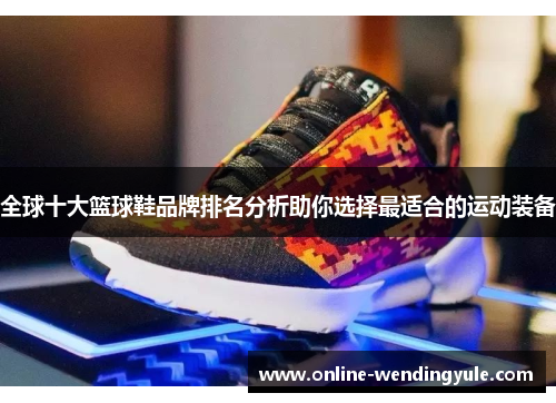 全球十大篮球鞋品牌排名分析助你选择最适合的运动装备 全球十大篮球鞋品牌排名分析助你选择最适合的运动装备