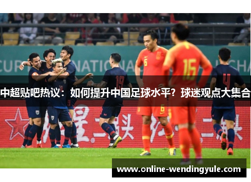 中超贴吧热议:如何提升中国足球水平?球迷观点大集合 中超贴吧热议:如何提升中国足球水平?球迷观点大集合