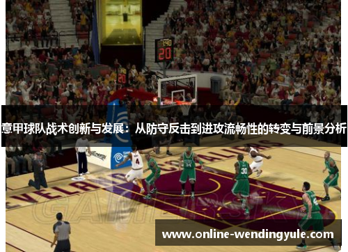 意甲球队战术创新与发展：从防守反击到进攻流畅性的转变与前景分析