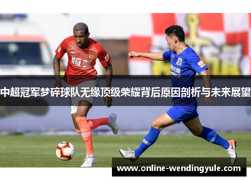 中超冠军梦碎球队无缘顶级荣耀背后原因剖析与未来展望