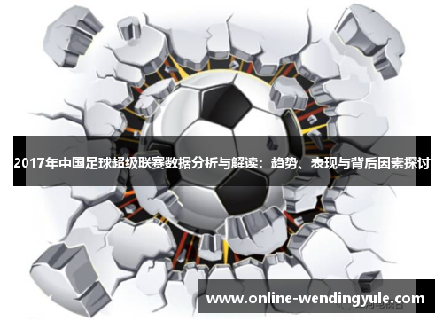 2017年中国足球超级联赛数据分析与解读:趋势、表现与背后因素探讨 2017年中国足球超级联赛数据分析与解读:趋势、表现与背后因素探讨