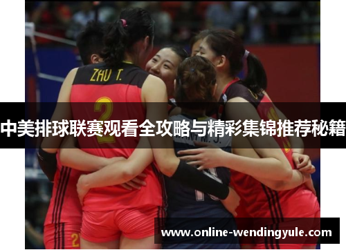 中美排球联赛观看全攻略与精彩集锦推荐秘籍