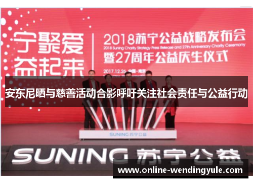 安东尼晒与慈善活动合影呼吁关注社会责任与公益行动