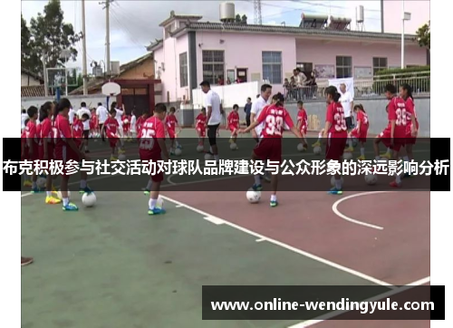 布克积极参与社交活动对球队品牌建设与公众形象的深远影响分析