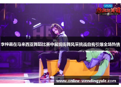 李梓嘉在马来西亚舞蹈比赛中展现街舞风采挑战自我引爆全场热情