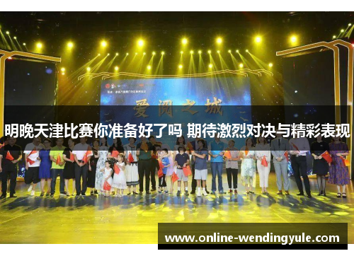 明晚天津比赛你准备好了吗 期待激烈对决与精彩表现