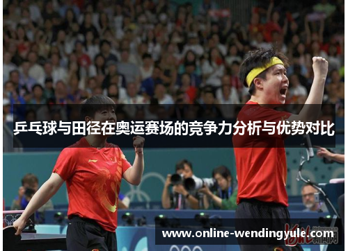 乒乓球与田径在奥运赛场的竞争力分析与优势对比