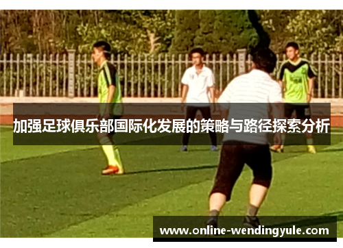 加强足球俱乐部国际化发展的策略与路径探索分析