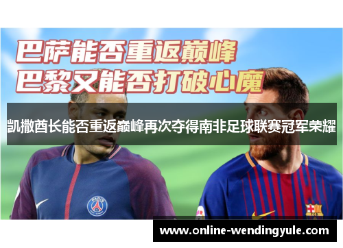 凯撒酋长能否重返巅峰再次夺得南非足球联赛冠军荣耀