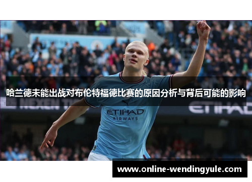 哈兰德未能出战对布伦特福德比赛的原因分析与背后可能的影响