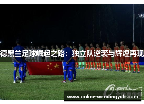 德黑兰足球崛起之路：独立队逆袭与辉煌再现