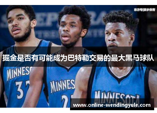 掘金是否有可能成为巴特勒交易的最大黑马球队