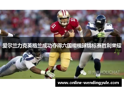 爱尔兰力克英格兰成功夺得六国橄榄球锦标赛胜利荣耀