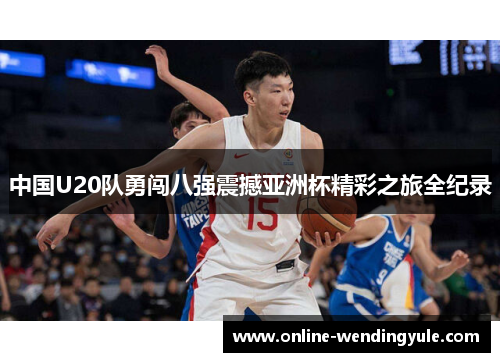 中国U20队勇闯八强震撼亚洲杯精彩之旅全纪录
