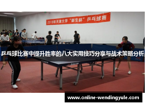 乒乓球比赛中提升胜率的八大实用技巧分享与战术策略分析