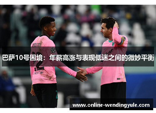 巴萨10号困境：年薪高涨与表现低迷之间的微妙平衡