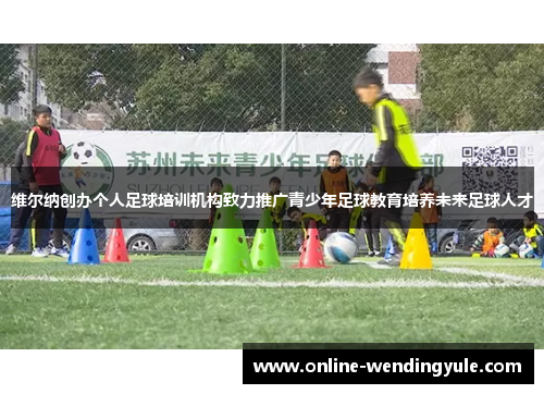 维尔纳创办个人足球培训机构致力推广青少年足球教育培养未来足球人才