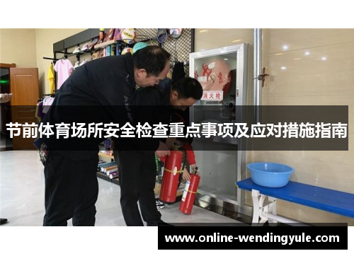 节前体育场所安全检查重点事项及应对措施指南