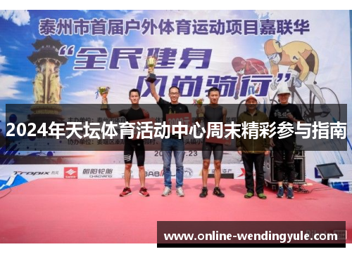 2024年天坛体育活动中心周末精彩参与指南 2024年天坛体育活动中心周末精彩参与指南