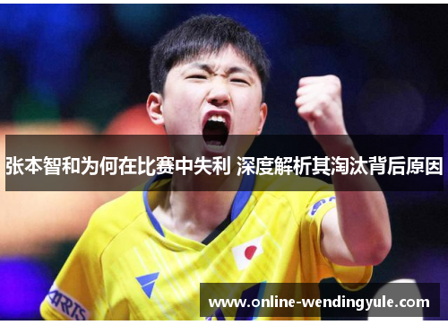 张本智和为何在比赛中失利 深度解析其淘汰背后原因 张本智和为何在比赛中失利 深度解析其淘汰背后原因