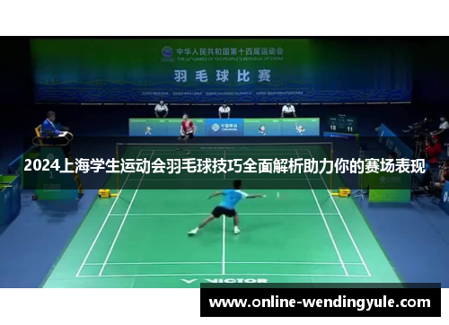 2024上海学生运动会羽毛球技巧全面解析助力你的赛场表现 2024上海学生运动会羽毛球技巧全面解析助力你的赛场表现